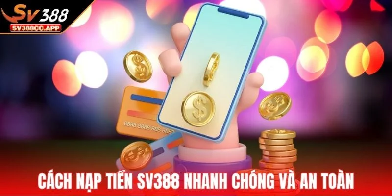 Cách nạp tiền SV388 nhanh chóng và an toàn