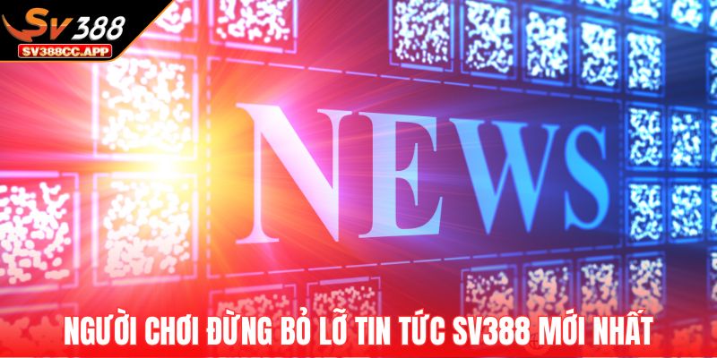 Người chơi đừng bỏ lỡ tin tức SV388 mới nhất